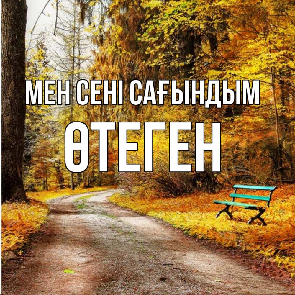 Күн сайын ашық хат с именем, ӨТЕГЕН Мен сені сағындым зеленая лавочка и осенний лес Онлайн тегін жүктеп алу тілектері бар керемет карта 