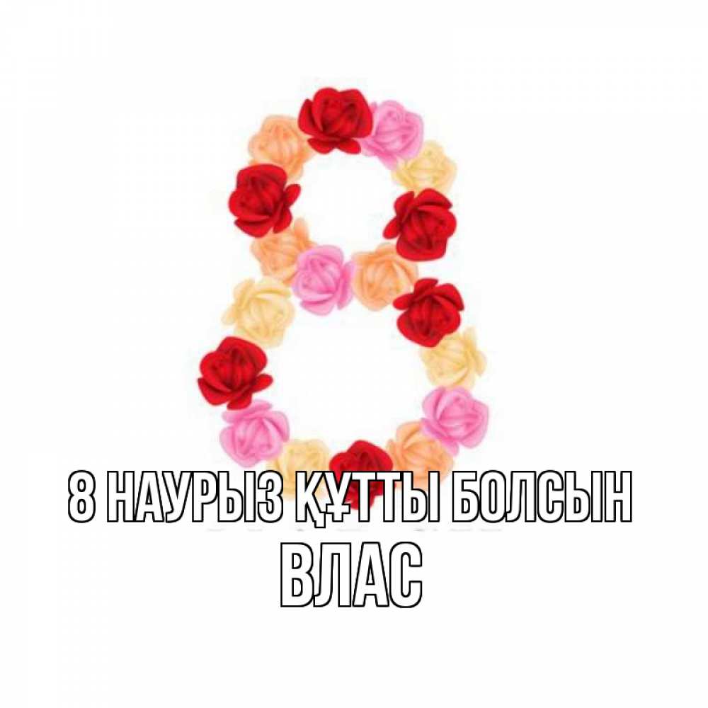 Күн сайын ашық хат с именем, Влас 8 наурыз құтты болсын международный женский день Онлайн тегін жүктеп алу тілектері бар керемет карта 