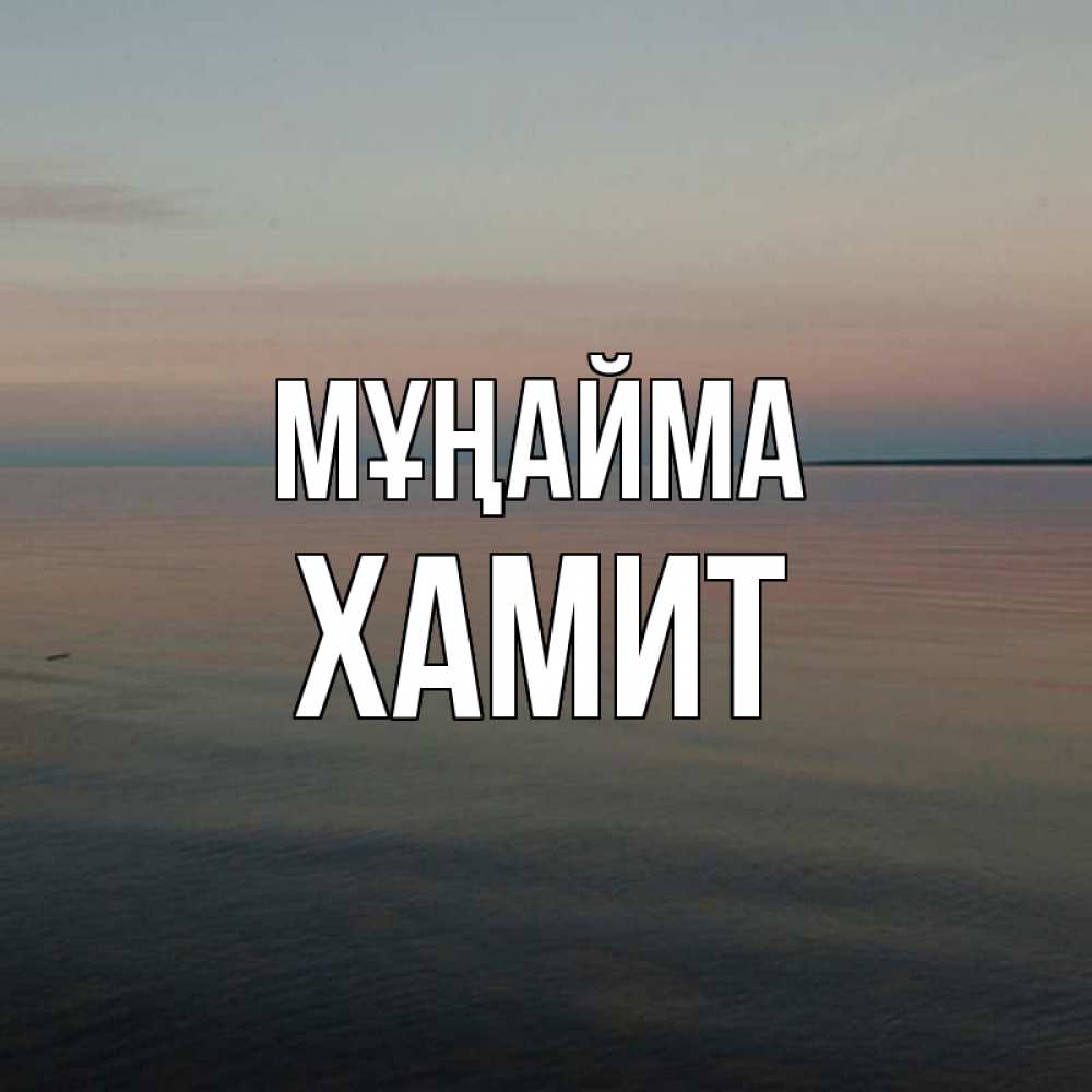 Күн сайын ашық хат с именем, ХАМИТ Мұңайма водная гладь Онлайн тегін жүктеп алу тілектері бар керемет карта 