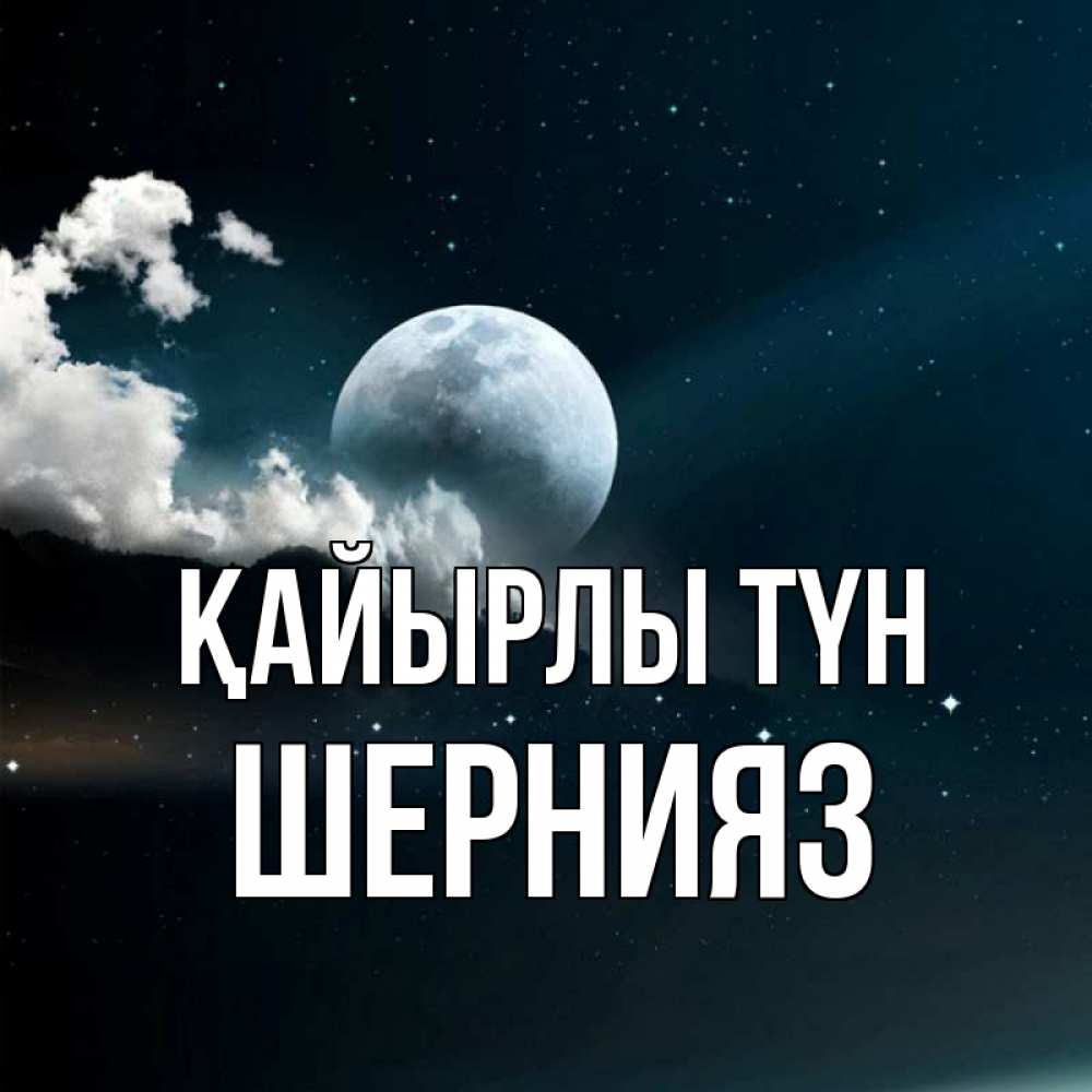 Күн сайын ашық хат с именем, ШЕРНИЯЗ Қайырлы түн облака в лунном свете Онлайн тегін жүктеп алу тілектері бар керемет карта 