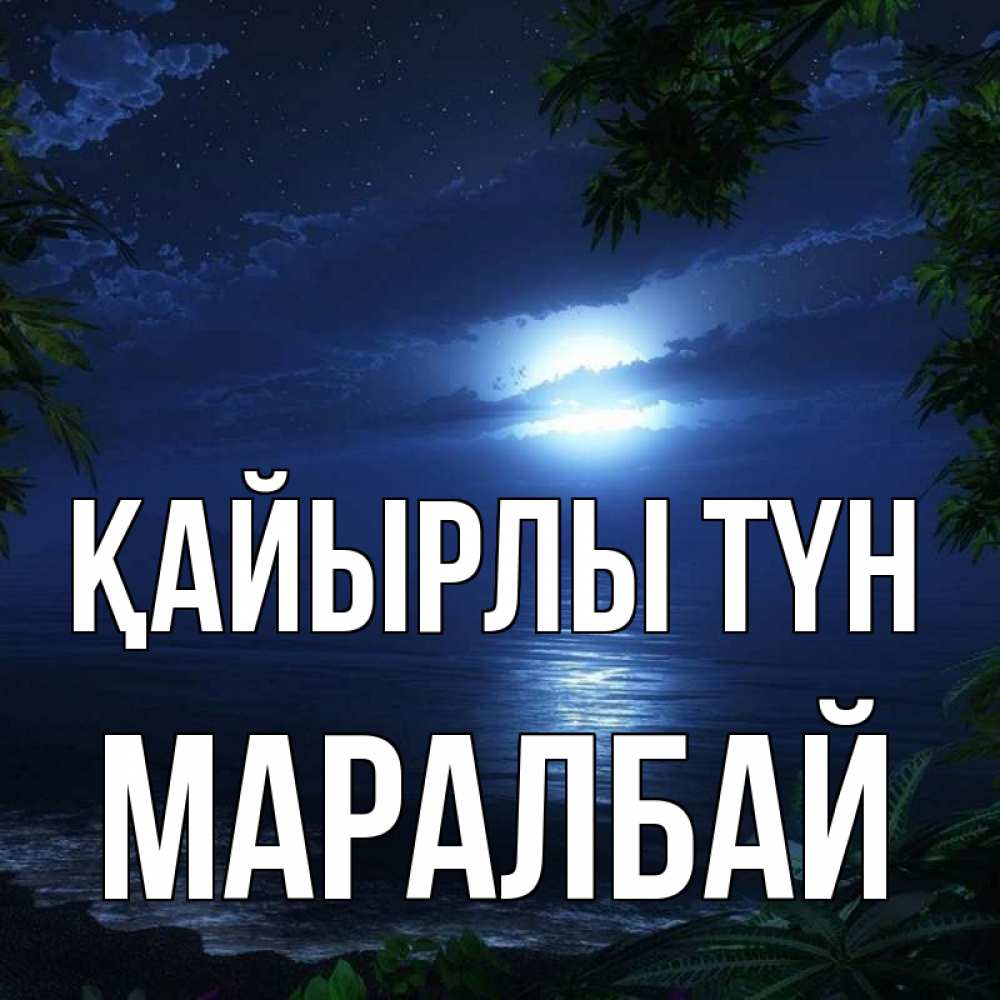Күн сайын ашық хат с именем, МАРАЛБАЙ Қайырлы түн тропический остров Онлайн тегін жүктеп алу тілектері бар керемет карта 