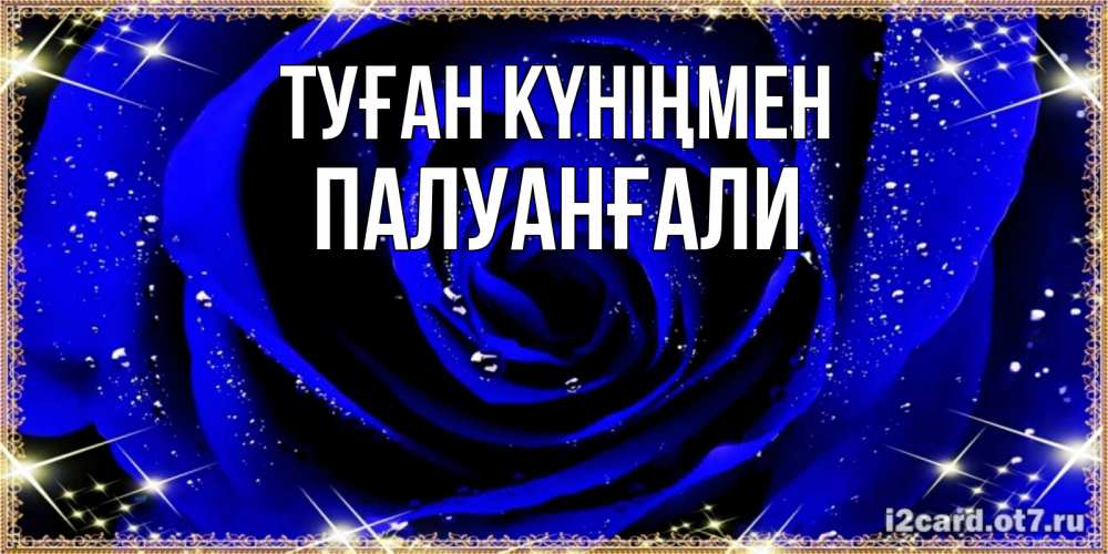 Күн сайын ашық хат с именем, ПАЛУАНҒАЛИ Туған күніңмен голубые цветы в росе Онлайн тегін жүктеп алу тілектері бар керемет карта 