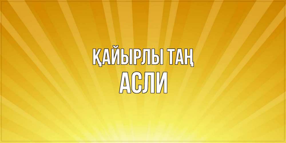 Күн сайын ашық хат с именем, АСЛИ Қайырлы таң пожелания доброго утра Онлайн тегін жүктеп алу тілектері бар керемет карта 