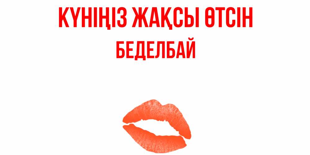 Күн сайын ашық хат с именем, Беделбай Күніңіз жақсы өтсін удачного дня с поцелуем Онлайн тегін жүктеп алу тілектері бар керемет карта 