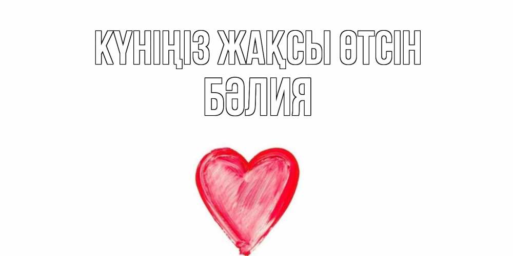 Күн сайын ашық хат с именем, БӘЛИЯ Күніңіз жақсы өтсін прекрасного дня любимой Онлайн тегін жүктеп алу тілектері бар керемет карта 