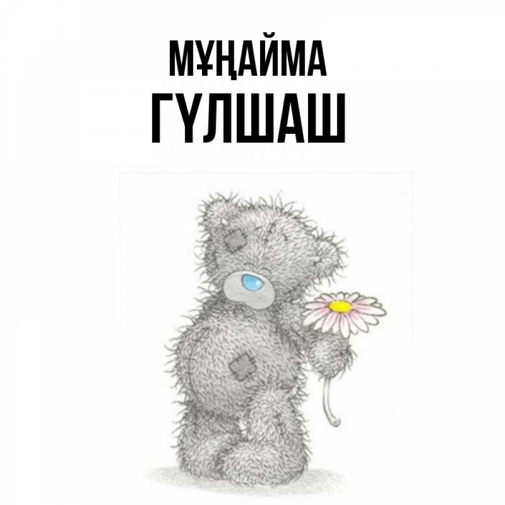 Күн сайын ашық хат с именем, ГҮЛШАШ Мұңайма Плюшевый медвежонок с заплатками Онлайн тегін жүктеп алу тілектері бар керемет карта 