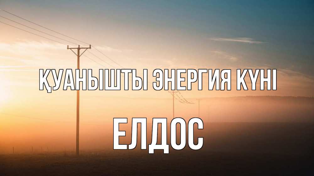 Күн сайын ашық хат с именем, Елдос Қуанышты энергия күні дымка столбы провода Онлайн тегін жүктеп алу тілектері бар керемет карта 