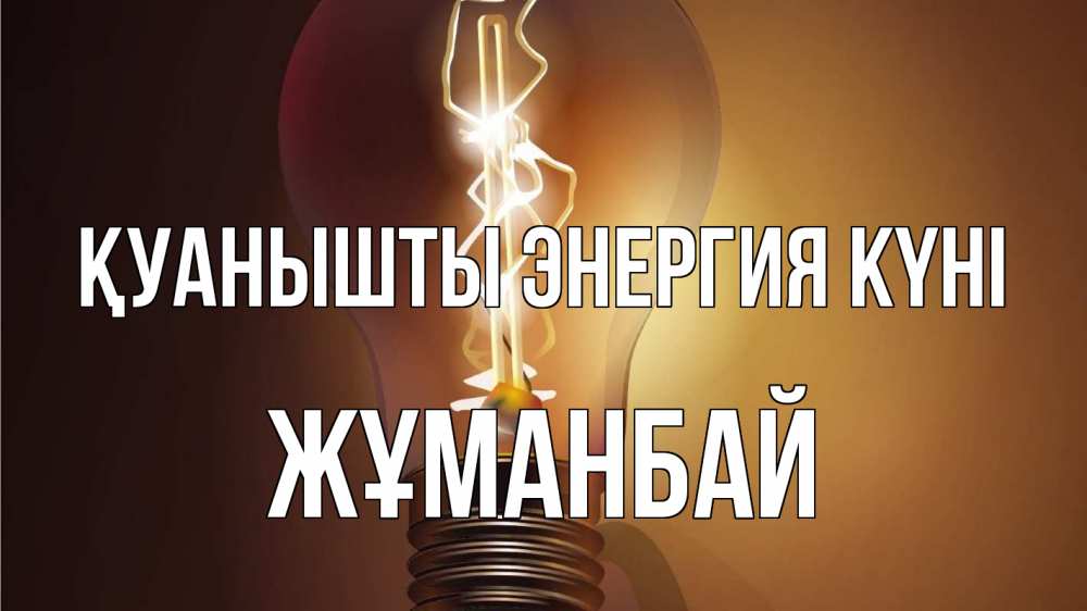 Күн сайын ашық хат с именем, Жұманбай Қуанышты энергия күні лампа Онлайн тегін жүктеп алу тілектері бар керемет карта 