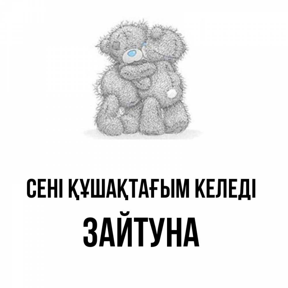 Күн сайын ашық хат с именем, ЗАЙТУНА сені құшақтағым келеді два теддика Онлайн тегін жүктеп алу тілектері бар керемет карта 