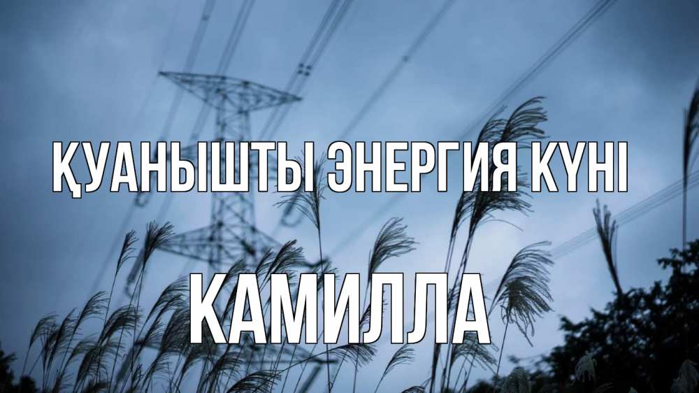 Күн сайын ашық хат с именем, Камилла Қуанышты энергия күні ЛЭП электричество Онлайн тегін жүктеп алу тілектері бар керемет карта 