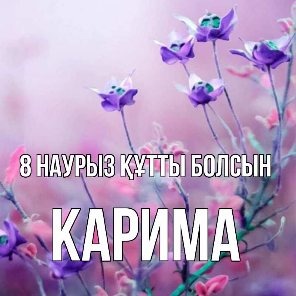 Күн сайын ашық хат с именем, Карима 8 наурыз құтты болсын международный женский день 2 Онлайн тегін жүктеп алу тілектері бар керемет карта 