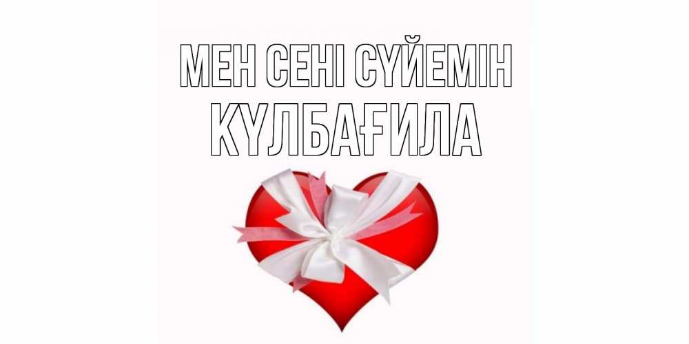 Күн сайын ашық хат с именем, КҮЛБАҒИЛА Мен сені сүйемін сердце, ленты, бантик Онлайн тегін жүктеп алу тілектері бар керемет карта 
