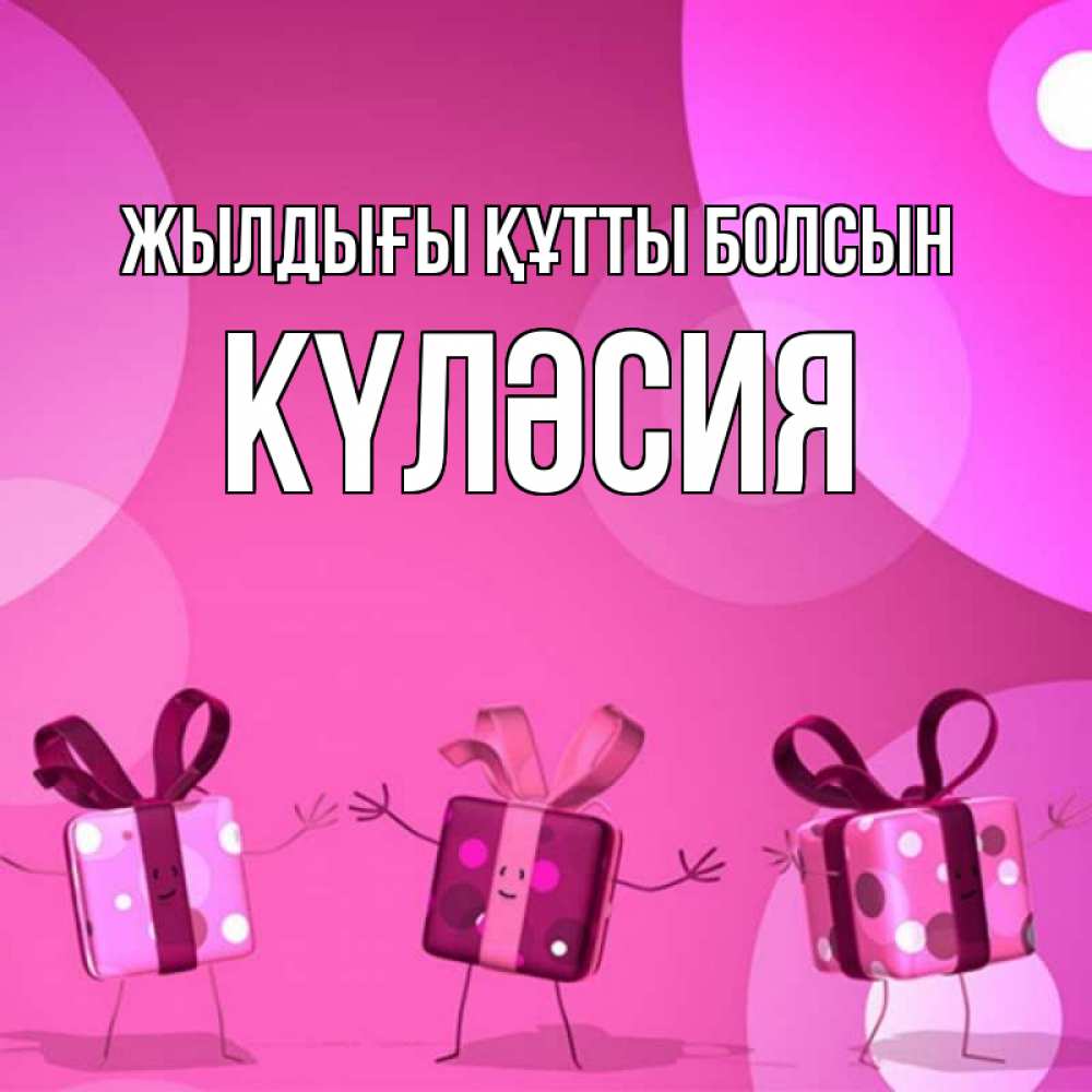 Күн сайын ашық хат с именем, КҮЛӘСИЯ Жылдығы құтты болсын подарки с ножкам Онлайн тегін жүктеп алу тілектері бар керемет карта 