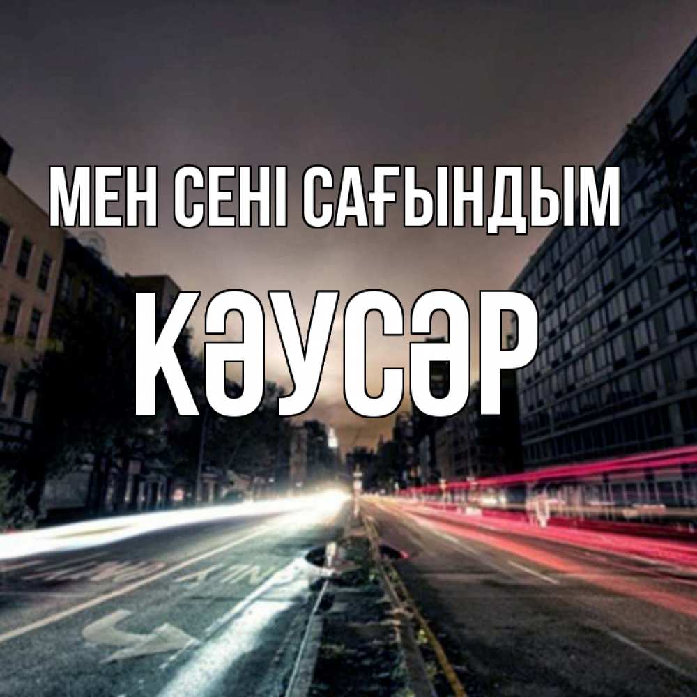 Күн сайын ашық хат с именем, КӘУСӘР Мен сені сағындым приезжай Онлайн тегін жүктеп алу тілектері бар керемет карта 