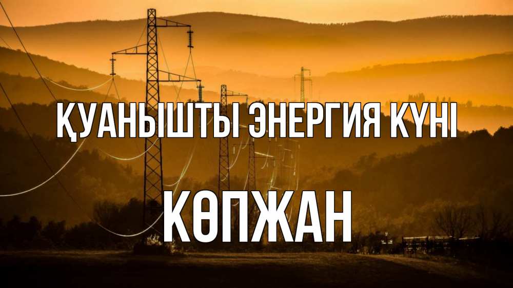 Күн сайын ашық хат с именем, Көпжан Қуанышты энергия күні ЛЭП провода горы закат Онлайн тегін жүктеп алу тілектері бар керемет карта 