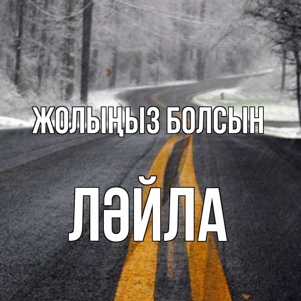 Күн сайын ашық хат с именем, ЛӘЙЛА Жолыңыз болсын хорошего вам путешествия Онлайн тегін жүктеп алу тілектері бар керемет карта 
