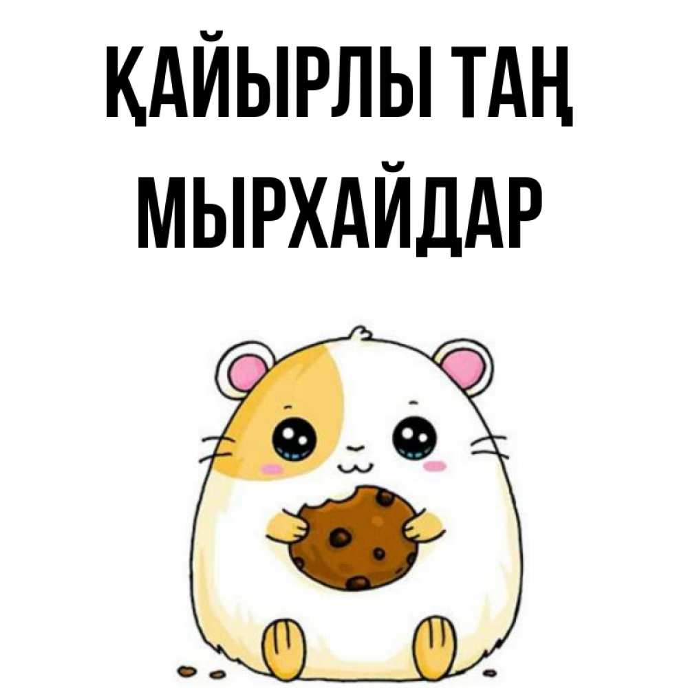 Күн сайын ашық хат с именем, МЫРХАЙДАР Қайырлы таң есть печеньку. Утречко Онлайн тегін жүктеп алу тілектері бар керемет карта 