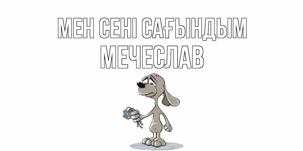 Күн сайын ашық хат с именем, Мечеслав Мен сені сағындым я по тебе скучаю с песиком Онлайн тегін жүктеп алу тілектері бар керемет карта 