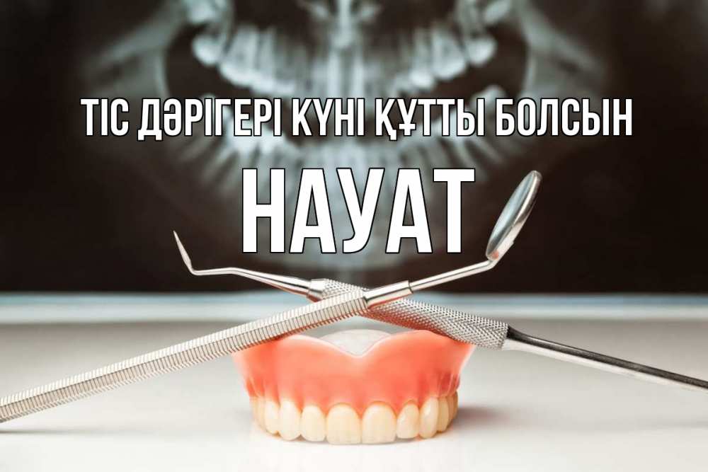 Күн сайын ашық хат с именем, НАУАТ Тіс дәрігері күні құтты болсын с днем стоматолога Онлайн тегін жүктеп алу тілектері бар керемет карта 