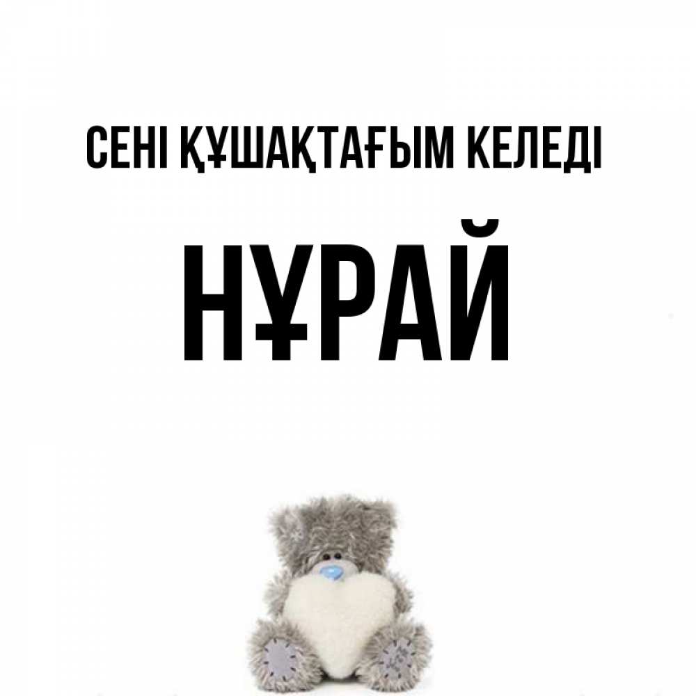 Күн сайын ашық хат с именем, НҰРАЙ сені құшақтағым келеді медвежонок с сердечком белого цвета Онлайн тегін жүктеп алу тілектері бар керемет карта 
