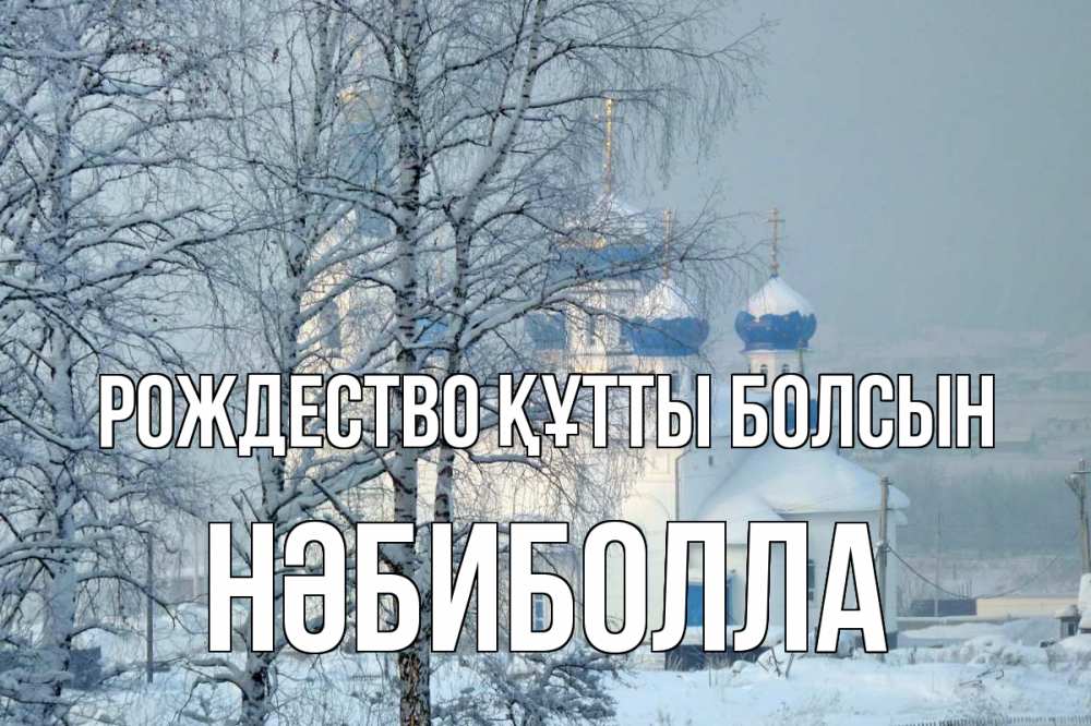 Күн сайын ашық хат с именем, НӘБИБОЛЛА Рождество құтты болсын храм, зима Онлайн тегін жүктеп алу тілектері бар керемет карта 