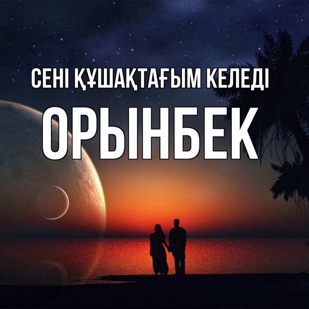 Күн сайын ашық хат с именем, ОРЫНБЕК сені құшақтағым келеді восход спутников Онлайн тегін жүктеп алу тілектері бар керемет карта 