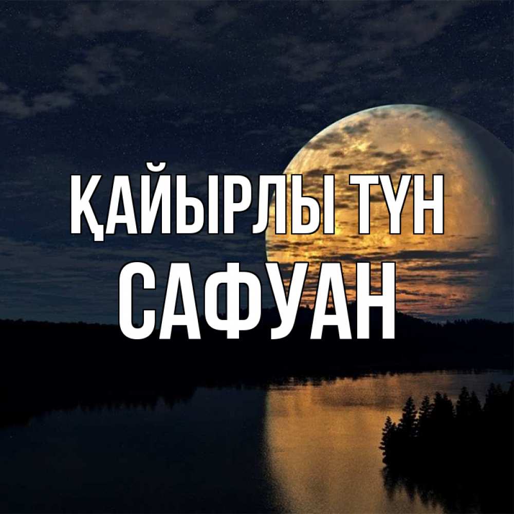 Күн сайын ашық хат с именем, САФУАН Қайырлы түн речка Онлайн тегін жүктеп алу тілектері бар керемет карта 