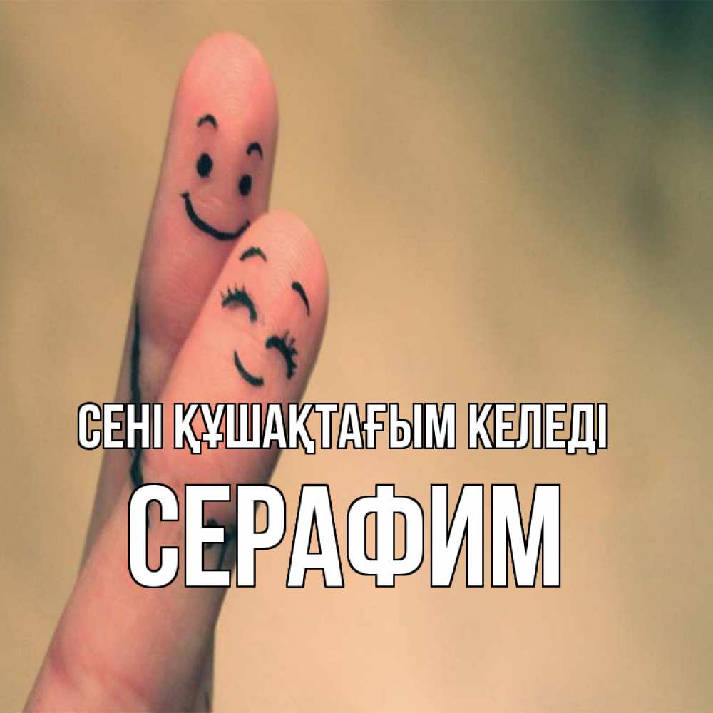 Күн сайын ашық хат с именем, Серафим сені құшақтағым келеді рисунок на пальцах Онлайн тегін жүктеп алу тілектері бар керемет карта 