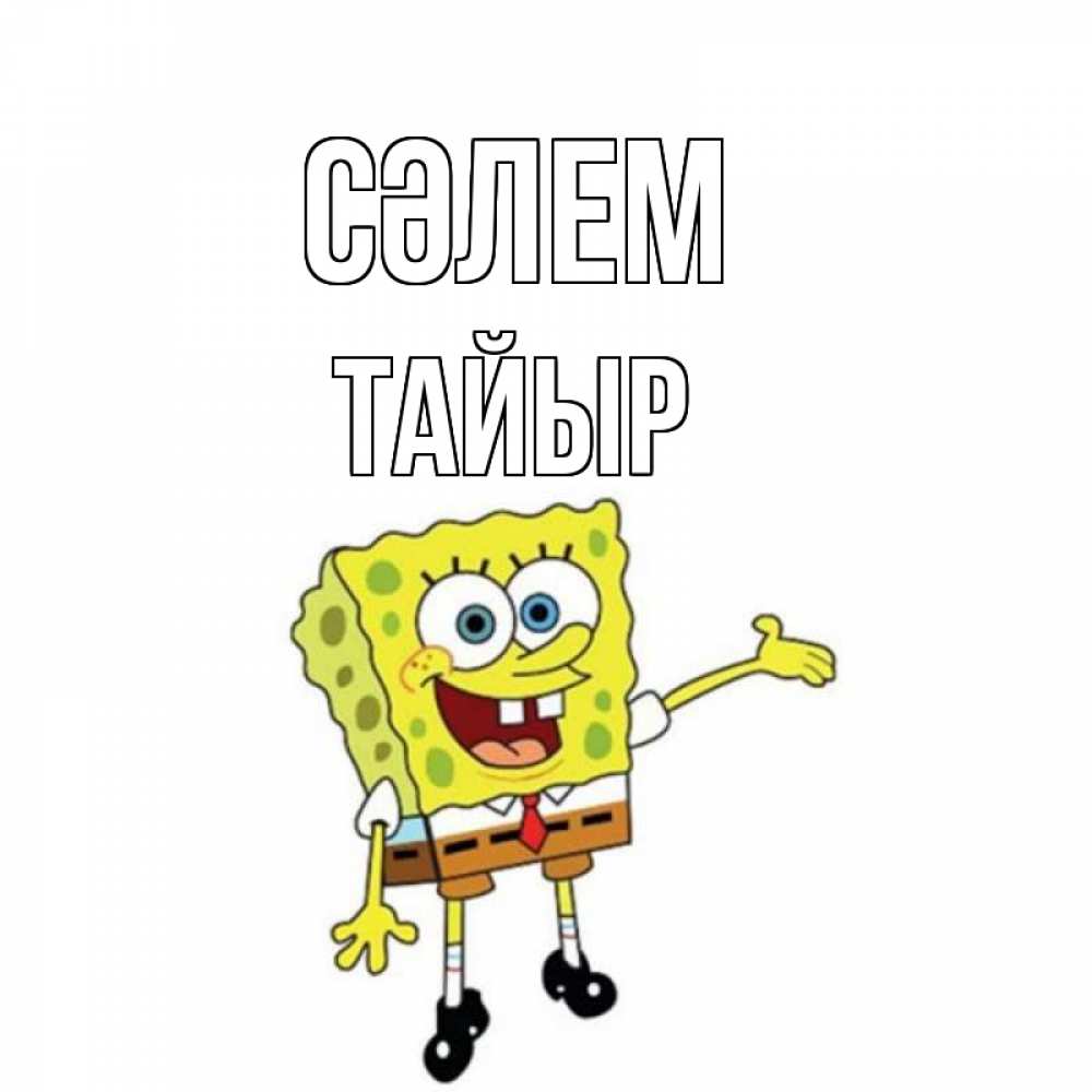 Күн сайын ашық хат с именем, ТАЙЫР Сәлем спанч Боб на позитиве Онлайн тегін жүктеп алу тілектері бар керемет карта 