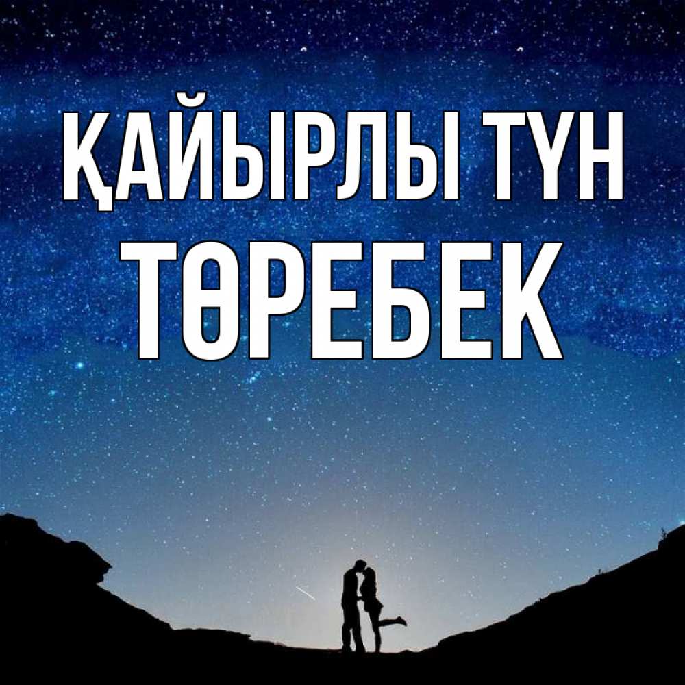 Күн сайын ашық хат с именем, ТӨРЕБЕК Қайырлы түн звездное небо и люди Онлайн тегін жүктеп алу тілектері бар керемет карта 