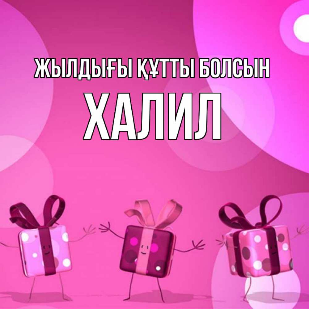 Күн сайын ашық хат с именем, ХАЛИЛ Жылдығы құтты болсын подарки с ножкам Онлайн тегін жүктеп алу тілектері бар керемет карта 