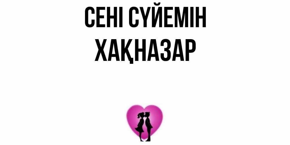 Күн сайын ашық хат с именем, ХАҚНАЗАР Сені сүйемін поцелуй Онлайн тегін жүктеп алу тілектері бар керемет карта 