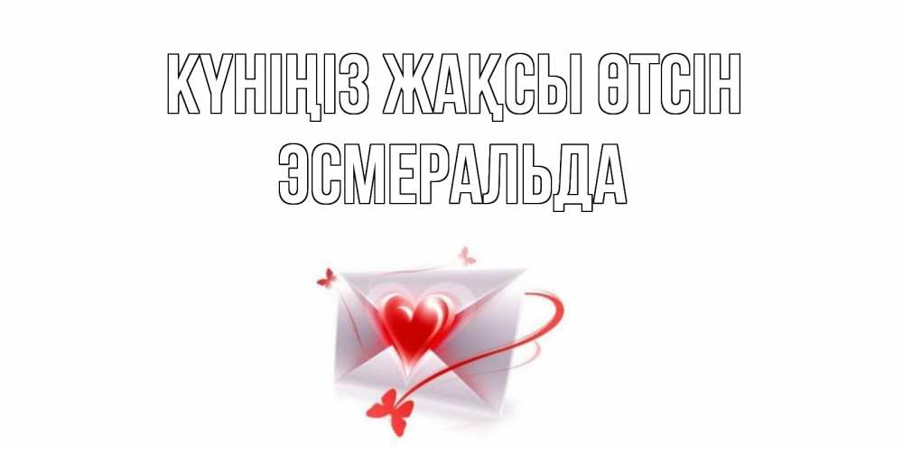 Күн сайын ашық хат с именем, Эсмеральда Күніңіз жақсы өтсін конверт с сердечком Онлайн тегін жүктеп алу тілектері бар керемет карта 