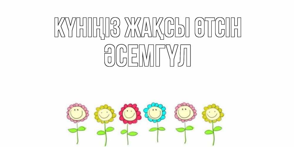 Күн сайын ашық хат с именем, ӘСЕМГҮЛ Күніңіз жақсы өтсін открытка на каждый день позитивного дня Онлайн тегін жүктеп алу тілектері бар керемет карта 