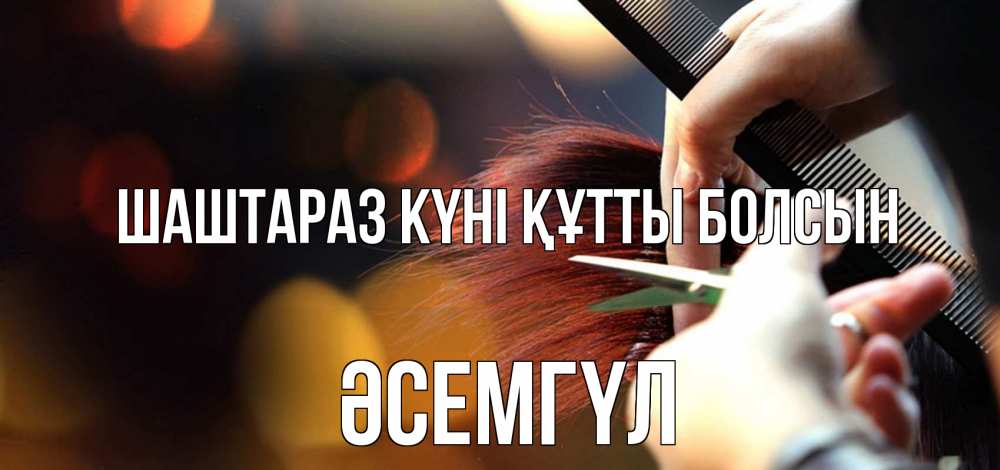 Күн сайын ашық хат с именем, ӘСЕМГҮЛ Шаштараз күні құтты болсын с днем парикмахера расческа Онлайн тегін жүктеп алу тілектері бар керемет карта 