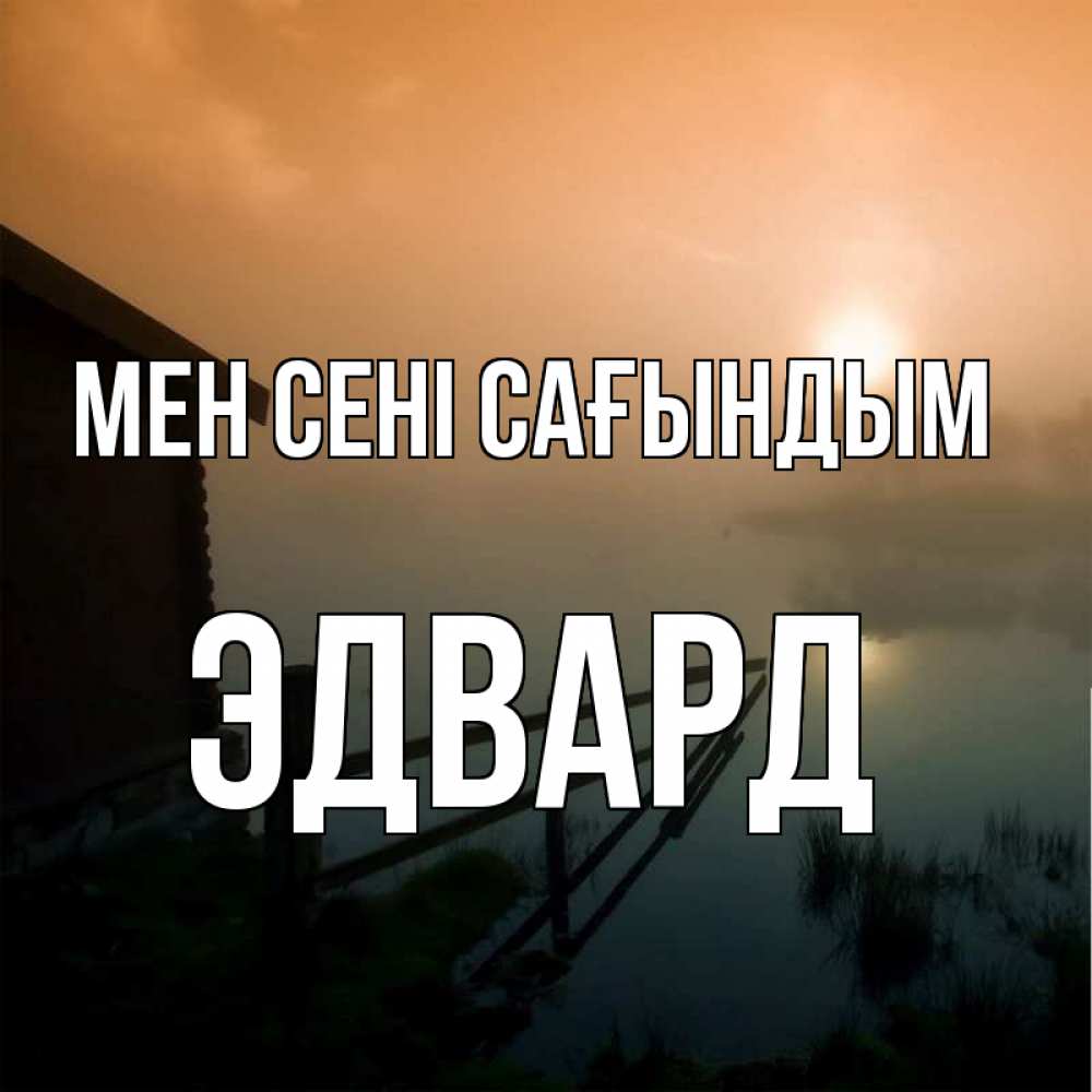 Күн сайын ашық хат с именем, Эдвард Мен сені сағындым приходи ко мне на чай Онлайн тегін жүктеп алу тілектері бар керемет карта 
