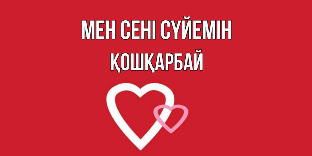 Күн сайын ашық хат с именем, ҚОШҚАРБАЙ Мен сені сүйемін сердце Онлайн тегін жүктеп алу тілектері бар керемет карта 