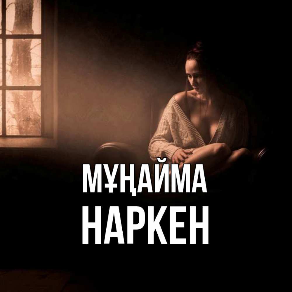 Күн сайын ашық хат с именем, Наркен Мұңайма сидя у окна Онлайн тегін жүктеп алу тілектері бар керемет карта 