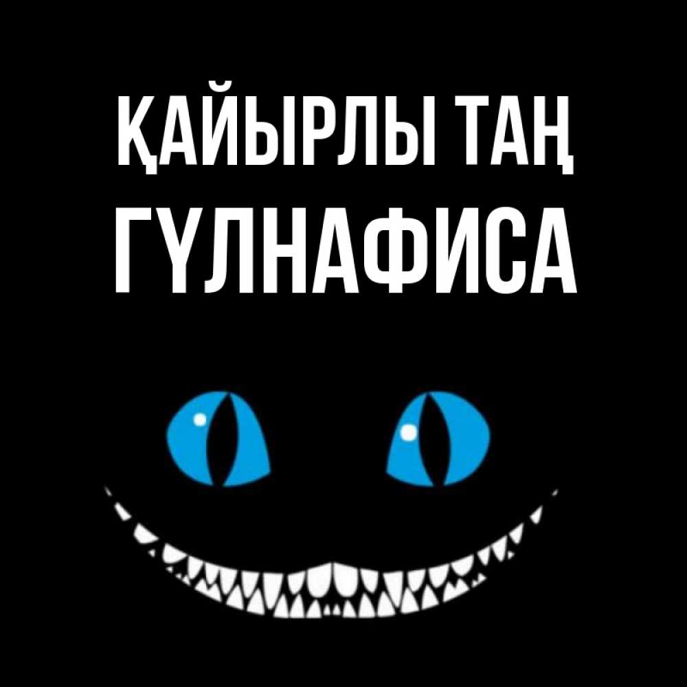 Күн сайын ашық хат с именем, ГҮЛНАФИСА Қайырлы таң голубые глаза и зубки Онлайн тегін жүктеп алу тілектері бар керемет карта 