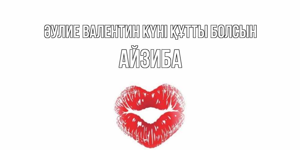 Күн сайын ашық хат с именем, АЙЗИБА Әулие Валентин күні құтты болсын поцелуй на валентинке с именем Онлайн тегін жүктеп алу тілектері бар керемет карта 