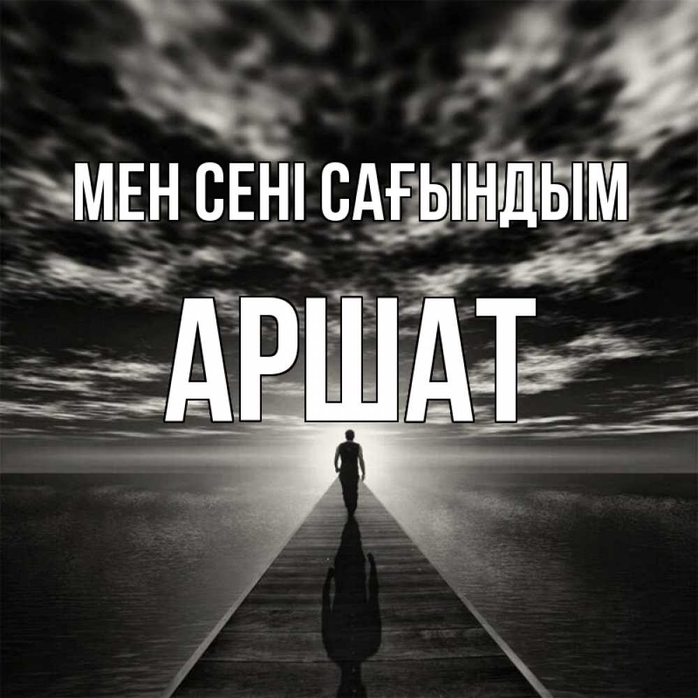 Күн сайын ашық хат с именем, АРШАТ Мен сені сағындым к тебе Онлайн тегін жүктеп алу тілектері бар керемет карта 