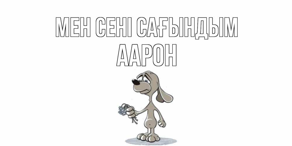 Күн сайын ашық хат с именем, Аарон Мен сені сағындым я по тебе скучаю с песиком Онлайн тегін жүктеп алу тілектері бар керемет карта 