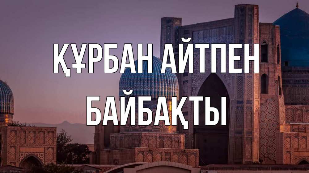 Күн сайын ашық хат с именем, Байбақты Құрбан айтпен мечеть Онлайн тегін жүктеп алу тілектері бар керемет карта 