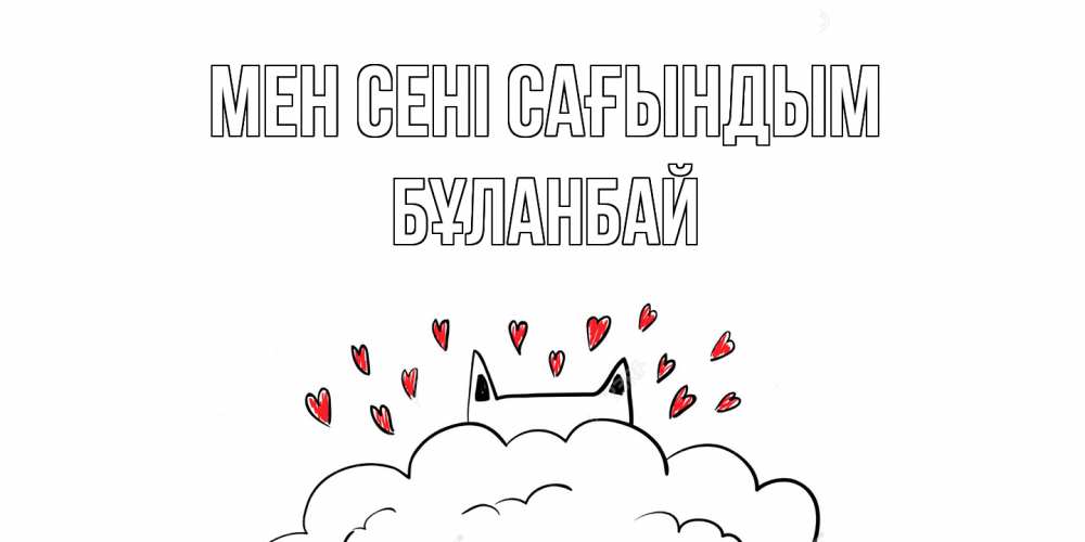 Күн сайын ашық хат с именем, Бұланбай Мен сені сағындым котик скучает по тебе очень с сердечками Онлайн тегін жүктеп алу тілектері бар керемет карта 