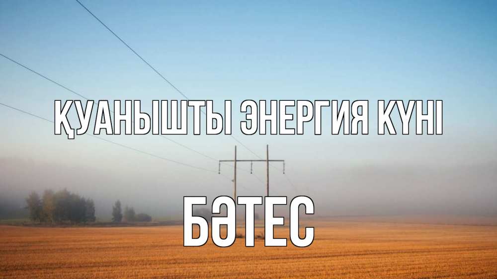Күн сайын ашық хат с именем, БӘТЕС Қуанышты энергия күні ЛЭП столбы Онлайн тегін жүктеп алу тілектері бар керемет карта 