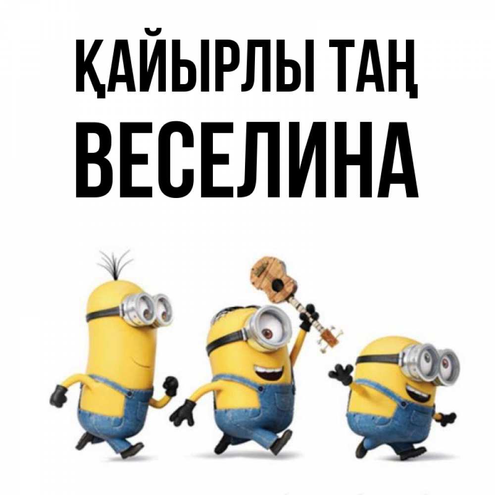Күн сайын ашық хат с именем, Веселина Қайырлы таң миньоны и прекрасное утро Онлайн тегін жүктеп алу тілектері бар керемет карта 