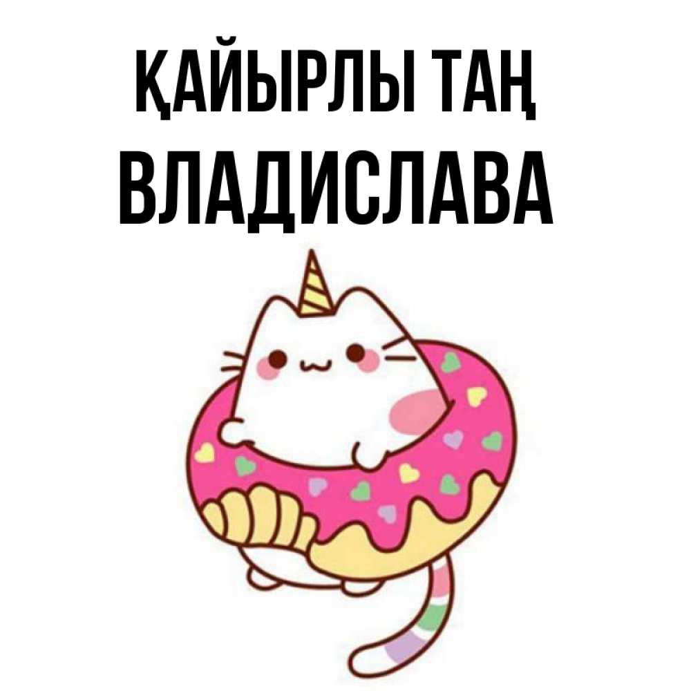 Күн сайын ашық хат с именем, Владислава Қайырлы таң кот в бублике Онлайн тегін жүктеп алу тілектері бар керемет карта 