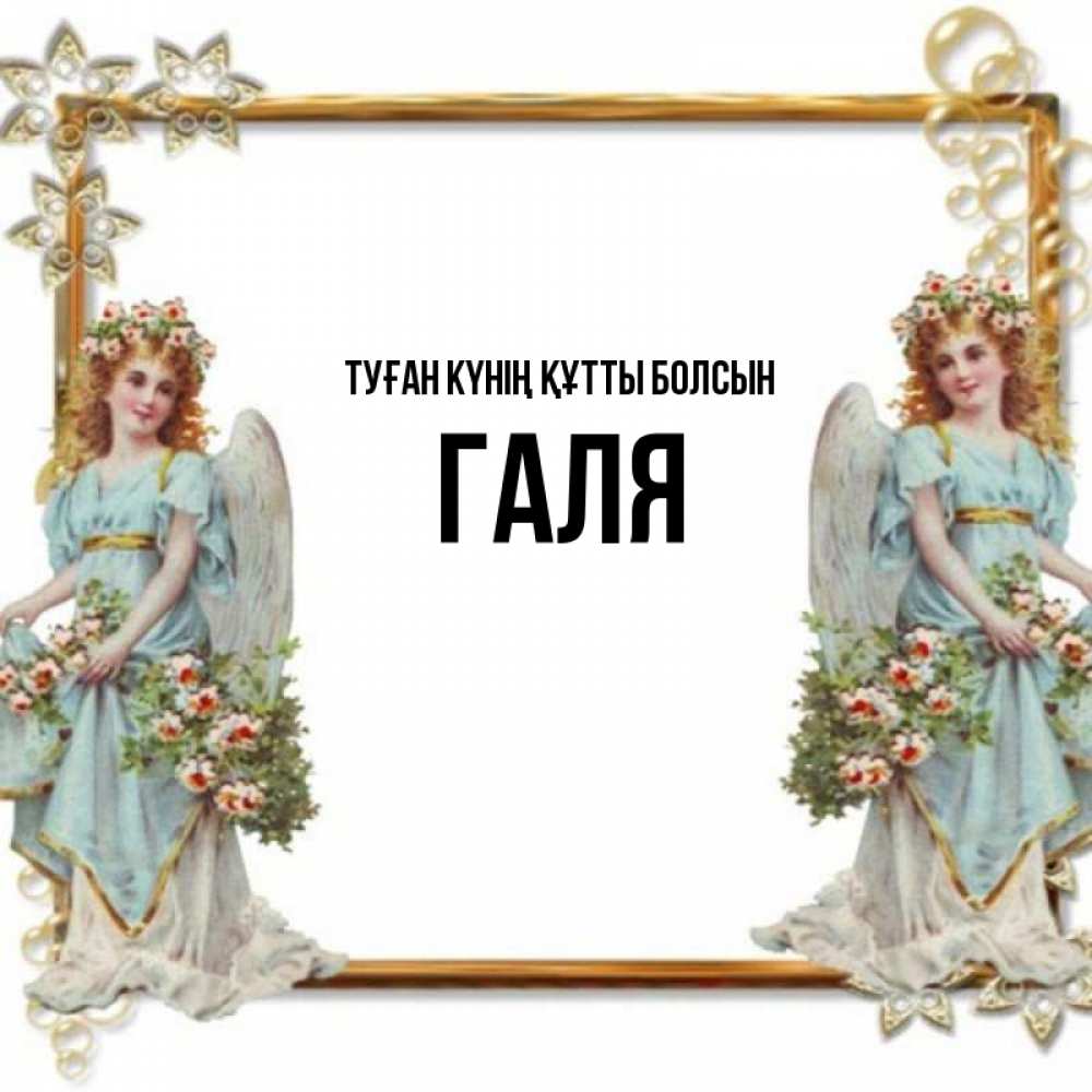 Күн сайын ашық хат с именем, Галя Туған күнің құтты болсын рамочка из золота и ангелы Онлайн тегін жүктеп алу тілектері бар керемет карта 