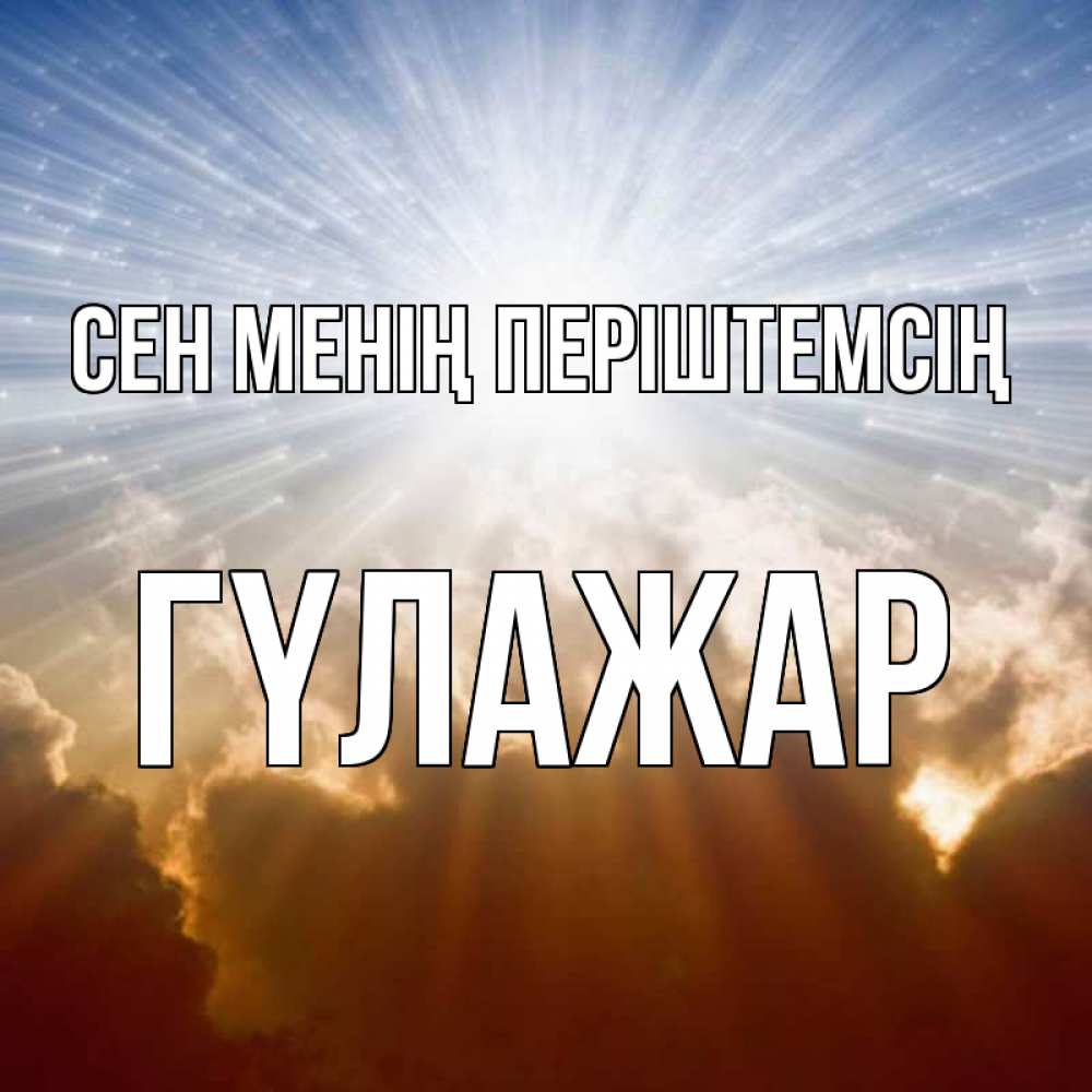 Күн сайын ашық хат с именем, ГҮЛАЖАР Сен менің періштемсің ангельский свет на небе Онлайн тегін жүктеп алу тілектері бар керемет карта 