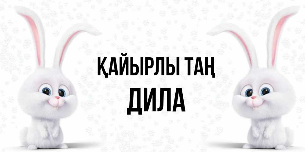 Күн сайын ашық хат с именем, ДИЛА Қайырлы таң кролики с длинными ушками Онлайн тегін жүктеп алу тілектері бар керемет карта 